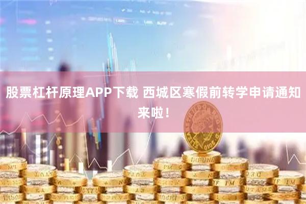股票杠杆原理APP下载 西城区寒假前转学申请通知来啦！